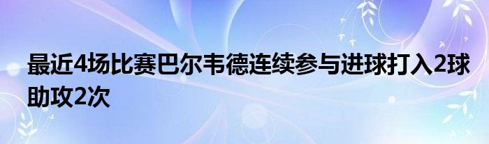 最近4場(chǎng)比賽巴爾韋德連續(xù)參與進(jìn)球打入2球助攻2次