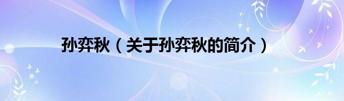 孫弈秋（關(guān)于孫弈秋的簡(jiǎn)介）