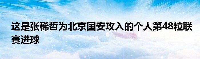 這是張稀哲為北京國(guó)安攻入的個(gè)人第48粒聯(lián)賽進(jìn)球