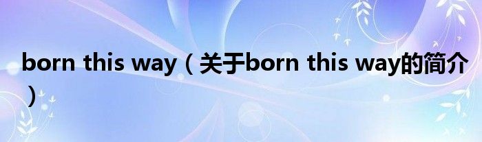 born this way（關(guān)于born this way的簡介）