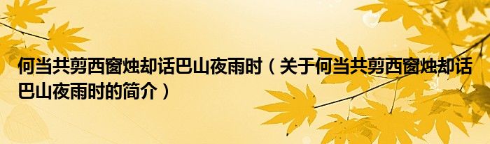 何當共剪西窗燭卻話巴山夜雨時（關于何當共剪西窗燭卻話巴山夜雨時的簡介）