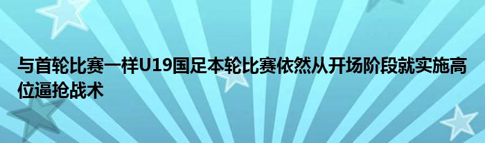 與首輪比賽一樣U19國足本輪比賽依然從開場(chǎng)階段就實(shí)施高位逼搶戰(zhàn)術(shù)