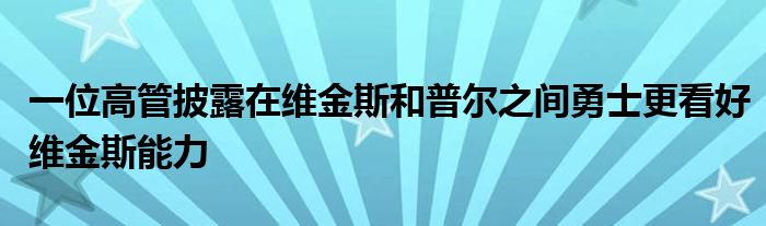 一位高管披露在維金斯和普爾之間勇士更看好維金斯能力