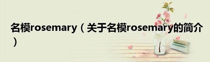 名模rosemary（關(guān)于名模rosemary的簡(jiǎn)介）