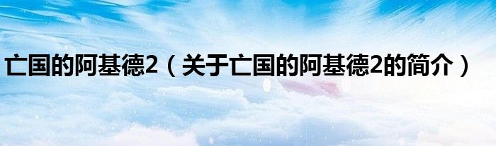 亡國的阿基德2（關(guān)于亡國的阿基德2的簡介）