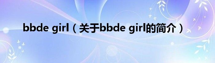 bbde girl（關(guān)于bbde girl的簡介）