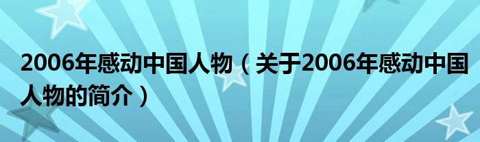 2006年感動中國人物（關(guān)于2006年感動中國人物的簡介）