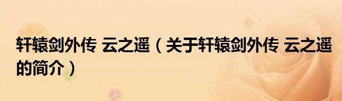 軒轅劍外傳 云之遙（關(guān)于軒轅劍外傳 云之遙的簡介）