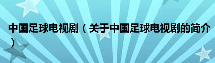 中國(guó)足球電視?。P(guān)于中國(guó)足球電視劇的簡(jiǎn)介）