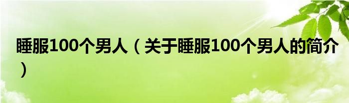 睡服100個(gè)男人（關(guān)于睡服100個(gè)男人的簡(jiǎn)介）