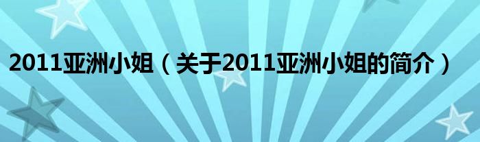 2011亞洲小姐（關于2011亞洲小姐的簡介）