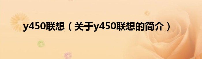 y450聯(lián)想（關于y450聯(lián)想的簡介）