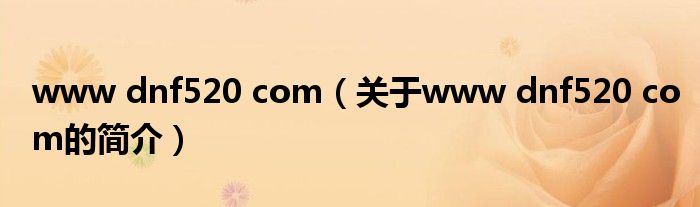 www dnf520 com（關(guān)于www dnf520 com的簡(jiǎn)介）