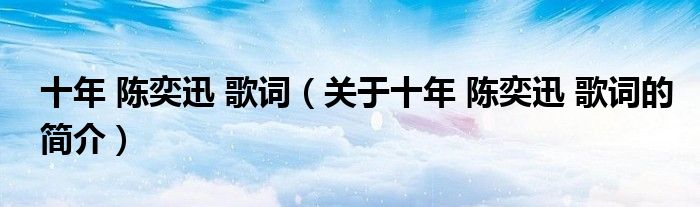 十年 陳奕迅 歌詞（關于十年 陳奕迅 歌詞的簡介）