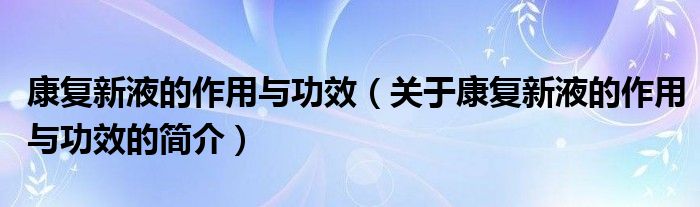 康復(fù)新液的作用與功效（關(guān)于康復(fù)新液的作用與功效的簡介）