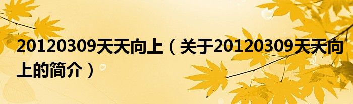 20120309天天向上（關(guān)于20120309天天向上的簡(jiǎn)介）