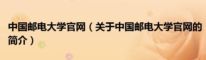 中國郵電大學(xué)官網(wǎng)（關(guān)于中國郵電大學(xué)官網(wǎng)的簡介）