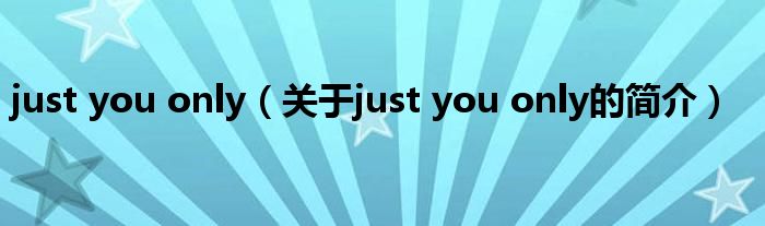 just you only（關(guān)于just you only的簡(jiǎn)介）