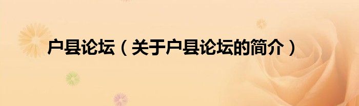 戶縣論壇（關(guān)于戶縣論壇的簡介）