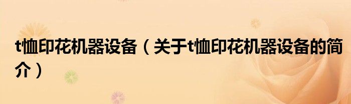 t恤印花機器設備（關(guān)于t恤印花機器設備的簡介）