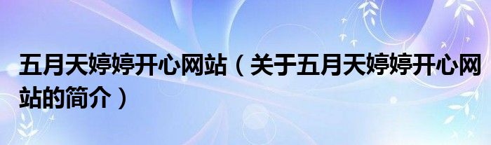 五月天婷婷開心網(wǎng)站（關(guān)于五月天婷婷開心網(wǎng)站的簡(jiǎn)介）