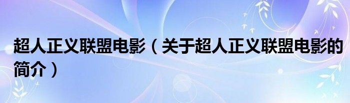 超人正義聯(lián)盟電影（關(guān)于超人正義聯(lián)盟電影的簡(jiǎn)介）