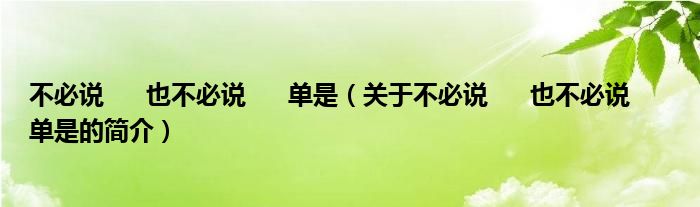 不必說      也不必說      單是（關(guān)于不必說      也不必說      單是的簡(jiǎn)介）