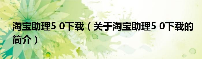 淘寶助理5 0下載（關(guān)于淘寶助理5 0下載的簡(jiǎn)介）