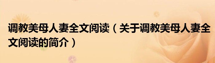 調(diào)教美母人妻全文閱讀（關于調(diào)教美母人妻全文閱讀的簡介）