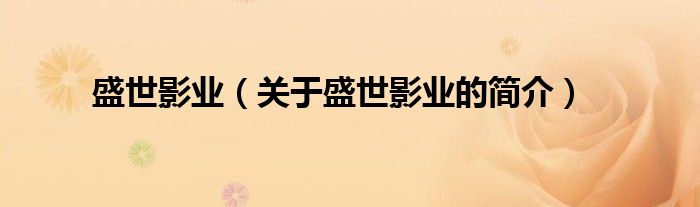 盛世影業(yè)（關(guān)于盛世影業(yè)的簡(jiǎn)介）