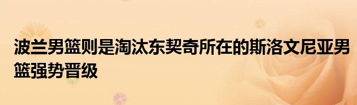 波蘭男籃則是淘汰東契奇所在的斯洛文尼亞男籃強(qiáng)勢(shì)晉級(jí)