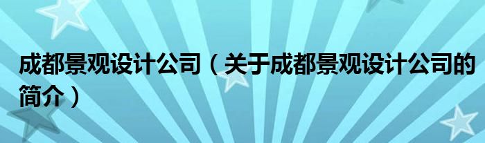 成都景觀設(shè)計公司（關(guān)于成都景觀設(shè)計公司的簡介）