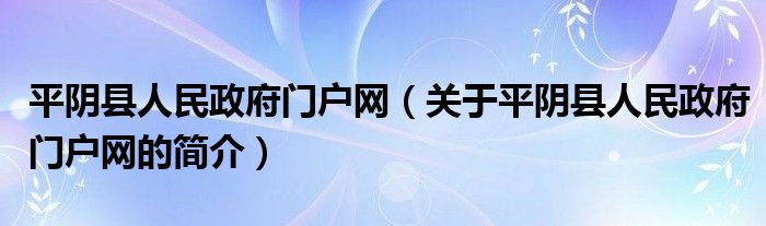 平陰縣人民政府門戶網(wǎng)（關于平陰縣人民政府門戶網(wǎng)的簡介）