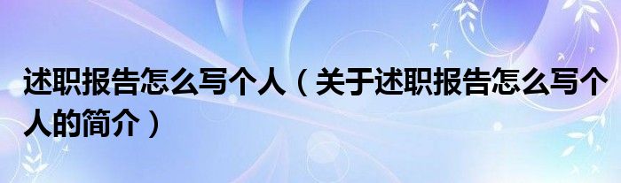 述職報告怎么寫個人（關(guān)于述職報告怎么寫個人的簡介）