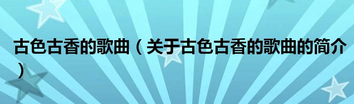 古色古香的歌曲（關(guān)于古色古香的歌曲的簡介）