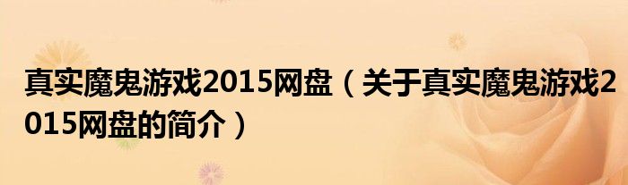 真實魔鬼游戲2015網(wǎng)盤（關(guān)于真實魔鬼游戲2015網(wǎng)盤的簡介）