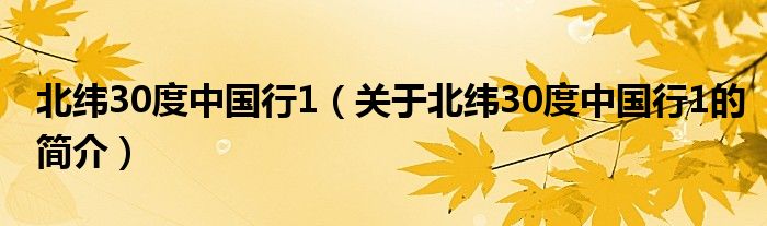 北緯30度中國行1（關(guān)于北緯30度中國行1的簡介）