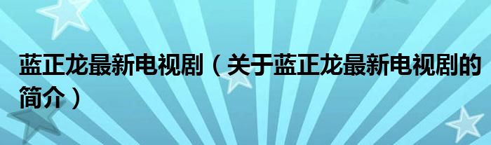 藍正龍最新電視?。P(guān)于藍正龍最新電視劇的簡介）