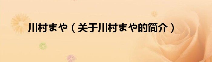 川村まや（關于川村まや的簡介）