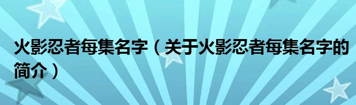 火影忍者每集名字（關(guān)于火影忍者每集名字的簡(jiǎn)介）