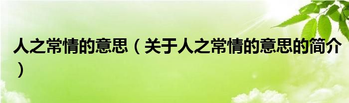 人之常情的意思（關(guān)于人之常情的意思的簡(jiǎn)介）