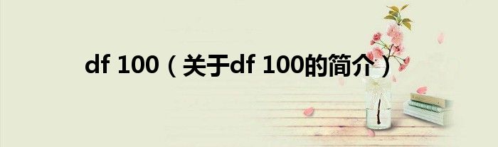 df 100（關(guān)于df 100的簡介）