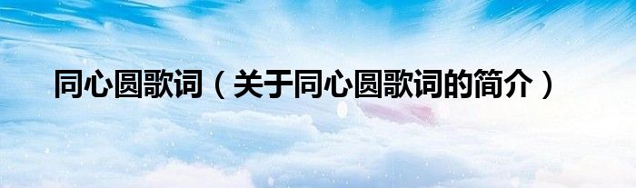 同心圓歌詞（關(guān)于同心圓歌詞的簡(jiǎn)介）