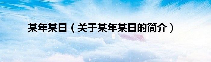 某年某日（關(guān)于某年某日的簡(jiǎn)介）