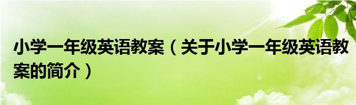 小學(xué)一年級英語教案（關(guān)于小學(xué)一年級英語教案的簡介）