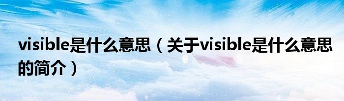 visible是什么意思（關(guān)于visible是什么意思的簡介）