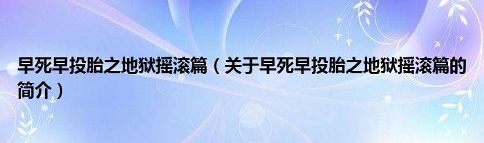 早死早投胎之地獄搖滾篇（關(guān)于早死早投胎之地獄搖滾篇的簡(jiǎn)介）