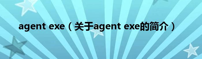 agent exe（關(guān)于agent exe的簡(jiǎn)介）