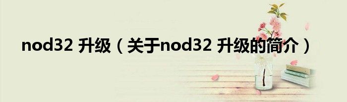 nod32 升級（關于nod32 升級的簡介）