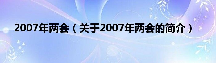 2007年兩會（關(guān)于2007年兩會的簡介）